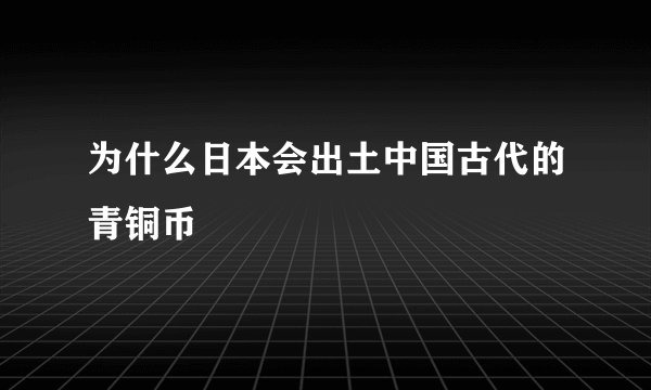 为什么日本会出土中国古代的青铜币