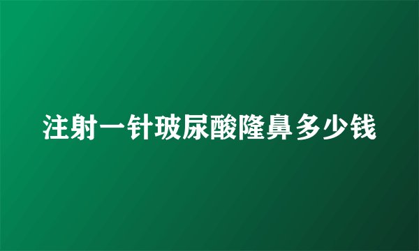注射一针玻尿酸隆鼻多少钱