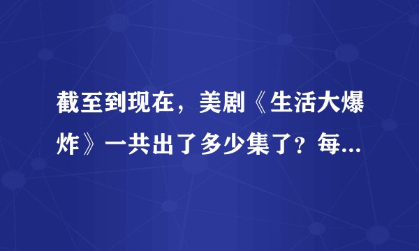 截至到现在，美剧《生活大爆炸》一共出了多少集了？每一季各有多少集？最近更新到第几季第几集？
