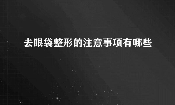 去眼袋整形的注意事项有哪些