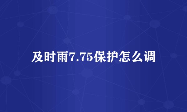 及时雨7.75保护怎么调
