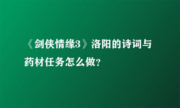 《剑侠情缘3》洛阳的诗词与药材任务怎么做?