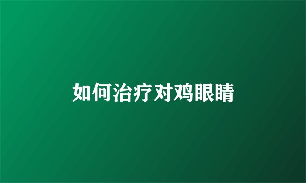 如何治疗对鸡眼睛