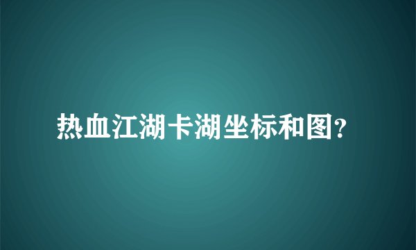热血江湖卡湖坐标和图?
