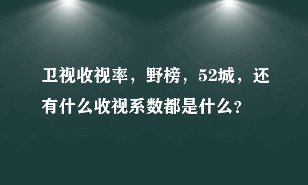 卫视收视率,野榜,52城,还有什么收视系数都是什么?