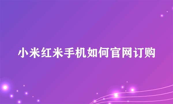 小米红米手机如何官网订购