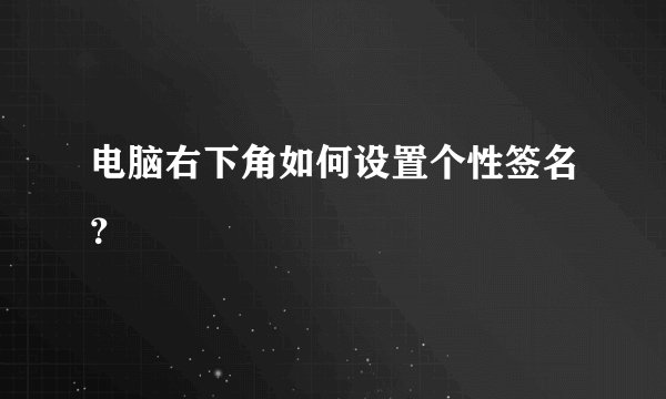 电脑右下角如何设置个性签名？