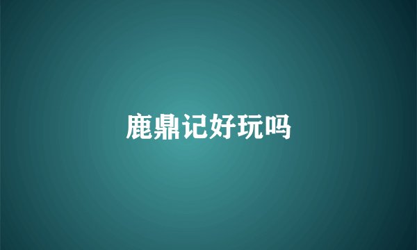 鹿鼎记好玩吗