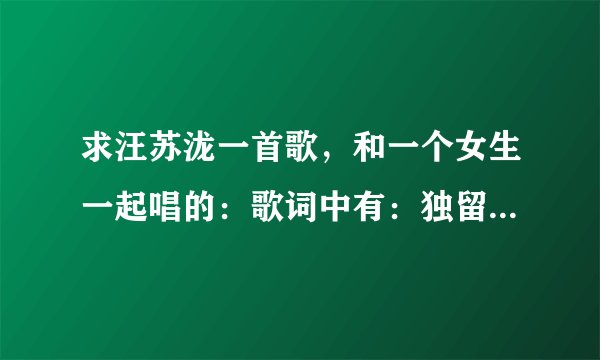 求汪苏泷一首歌，和一个女生一起唱的：歌词中有：独留我一个人漫步在海边。
