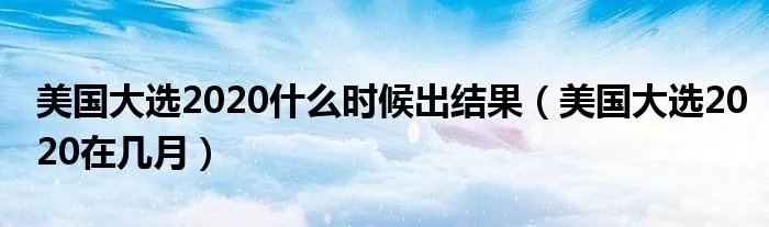 美国大选2020什么时候出结果（美国大选2020在几月）