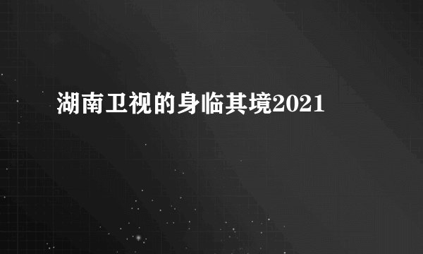 湖南卫视的身临其境2021