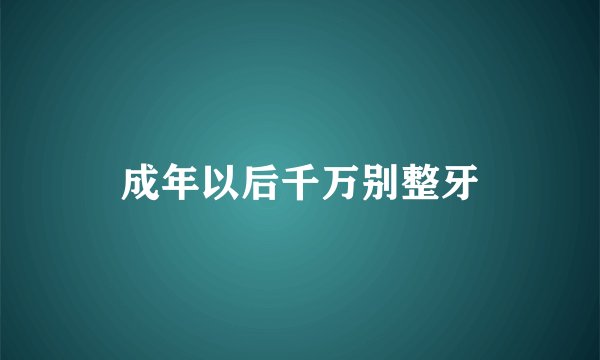 成年以后千万别整牙