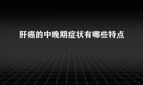 肝癌的中晚期症状有哪些特点