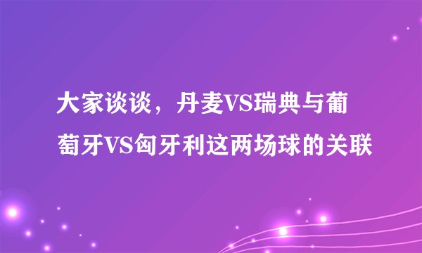 大家谈谈,丹麦VS瑞典与葡萄牙VS匈牙利这两场球的关联
