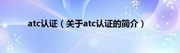 atc认证（关于atc认证的简介）