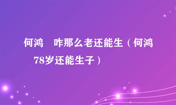 何鸿燊咋那么老还能生（何鸿燊78岁还能生子）