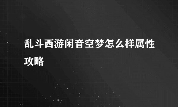 乱斗西游闲音空梦怎么样属性攻略