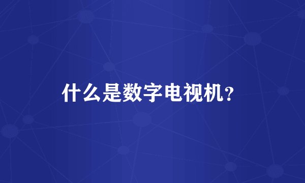 什么是数字电视机？