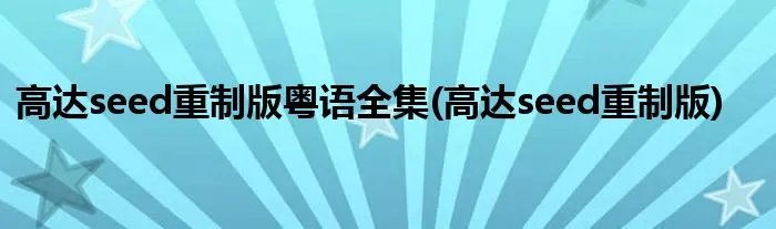 高达seed重制版粤语全集(高达seed重制版)