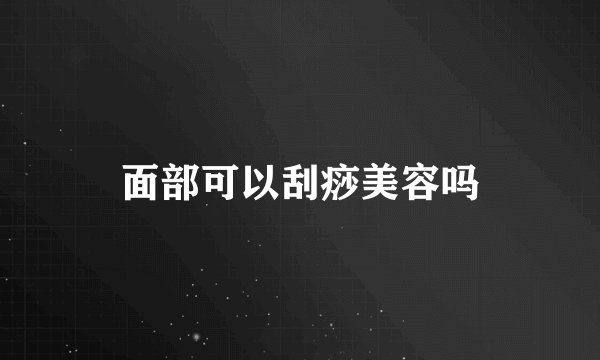 面部可以刮痧美容吗