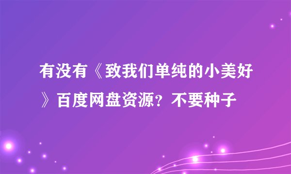 有没有《致我们单纯的小美好》百度网盘资源？不要种子