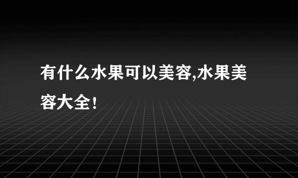 有什么水果可以美容,水果美容大全!