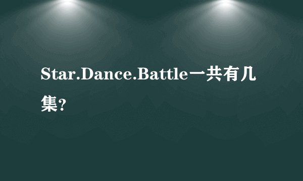 Star.Dance.Battle一共有几集?