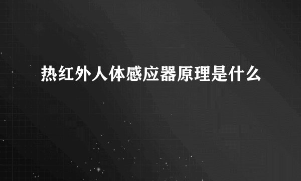 热红外人体感应器原理是什么