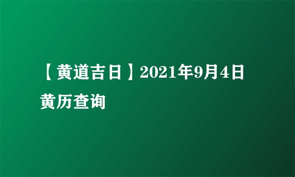 【黄道吉日】2021年9月4日黄历查询