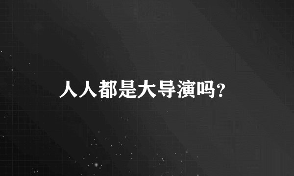 人人都是大导演吗？