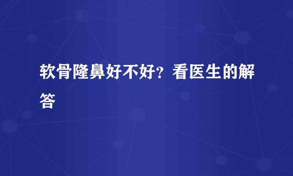 软骨隆鼻好不好？看医生的解答