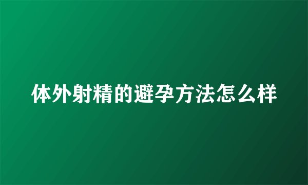 体外射精的避孕方法怎么样