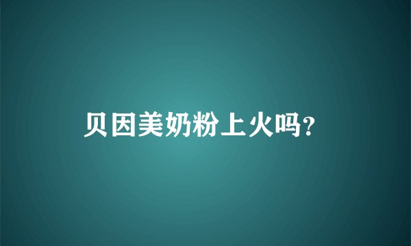 贝因美奶粉上火吗？