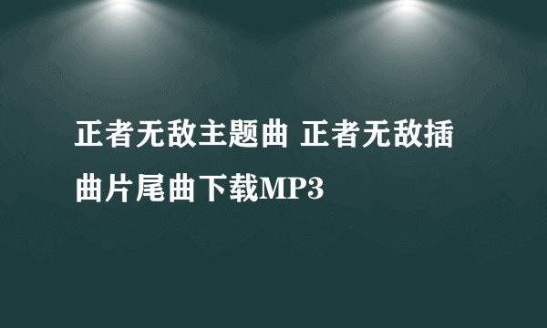 正者无敌主题曲 正者无敌插曲片尾曲下载MP3