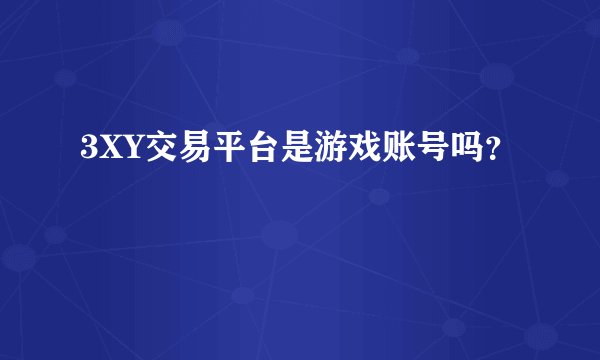 3XY交易平台是游戏账号吗?
