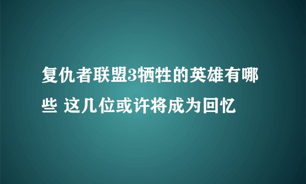 复仇者联盟3牺牲的英雄有哪些 这几位或许将成为回忆