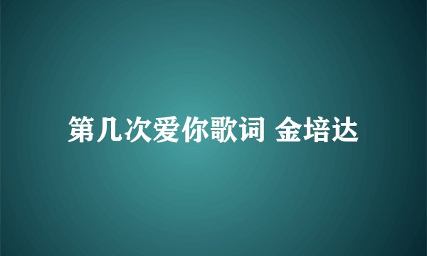 第几次爱你歌词 金培达