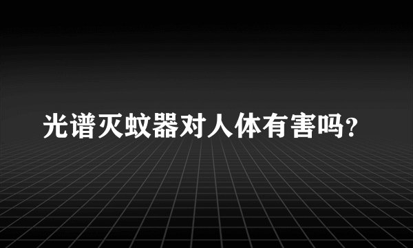 光谱灭蚊器对人体有害吗？