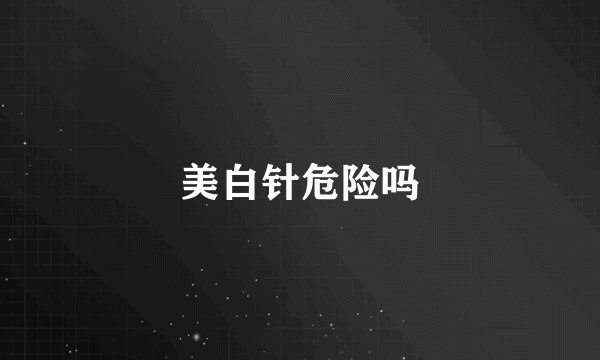 美白针危险吗