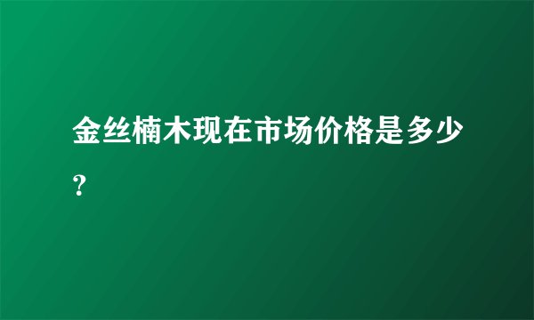 金丝楠木现在市场价格是多少？