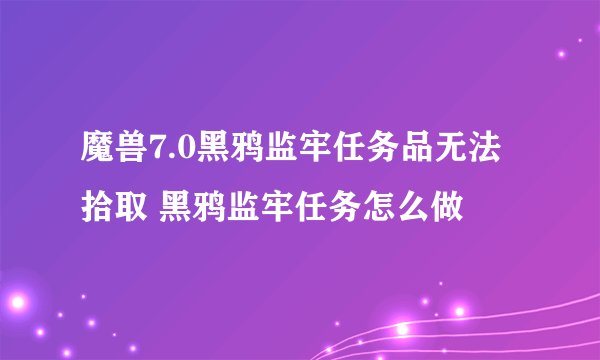 魔兽7.0黑鸦监牢任务品无法拾取 黑鸦监牢任务怎么做