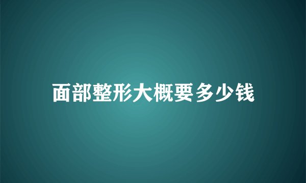 面部整形大概要多少钱