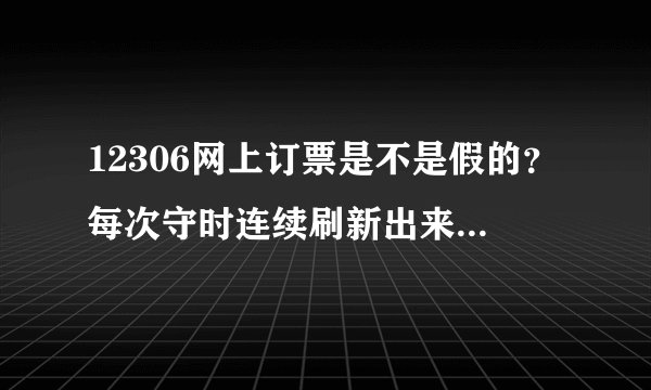 12306网上订票是不是假的？每次守时连续刷新出来都是无无无……铁道部太坑了吧。