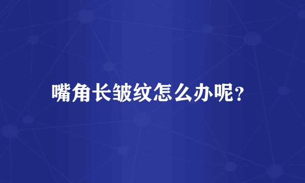 嘴角长皱纹怎么办呢？