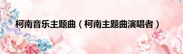柯南音乐主题曲(柯南主题曲演唱者)