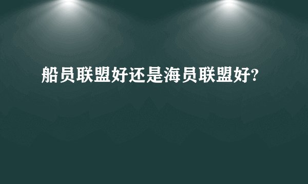 船员联盟好还是海员联盟好?