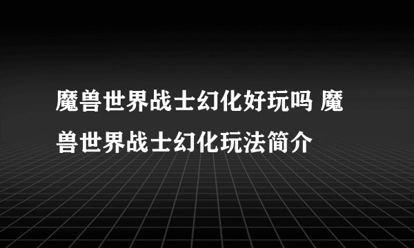 魔兽世界战士幻化好玩吗 魔兽世界战士幻化玩法简介