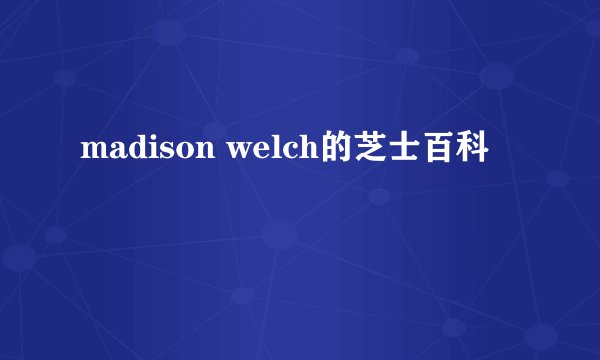 madison welch的芝士百科