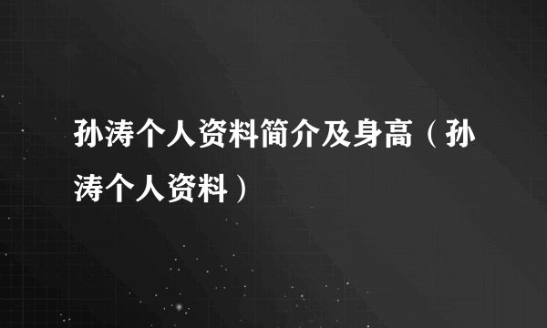 孙涛个人资料简介及身高（孙涛个人资料）