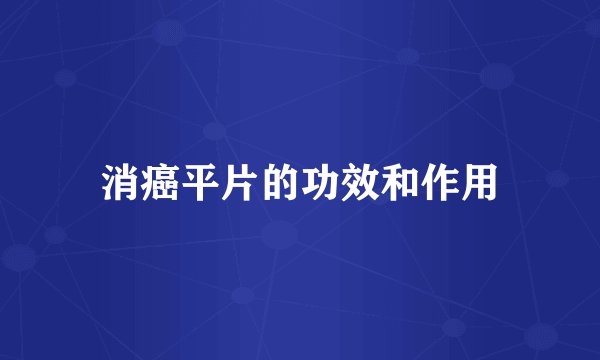 消癌平片的功效和作用